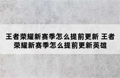 王者荣耀新赛季怎么提前更新 王者荣耀新赛季怎么提前更新英雄